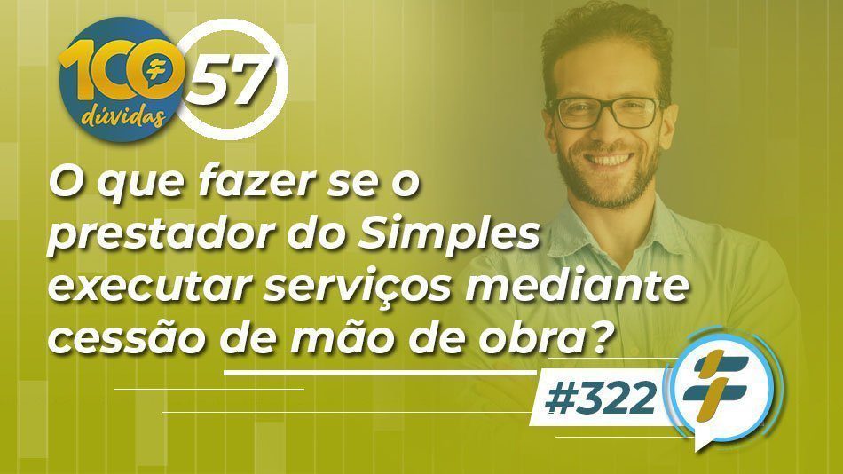 #322: O que fazer se o prestador do Simples executar serviços mediante cessão de mão de obra?