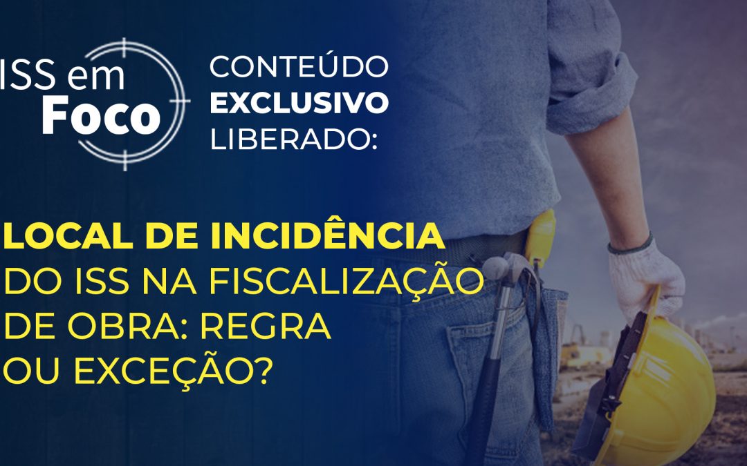 Local de incidência do ISS na fiscalização de obra: regra ou exceção?