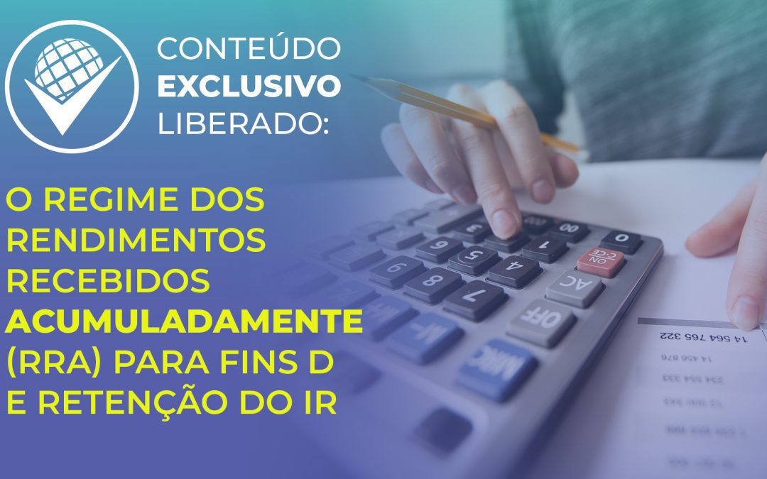 O regime dos rendimentos recebidos acumuladamente (RRA) para fins de retenção do IR