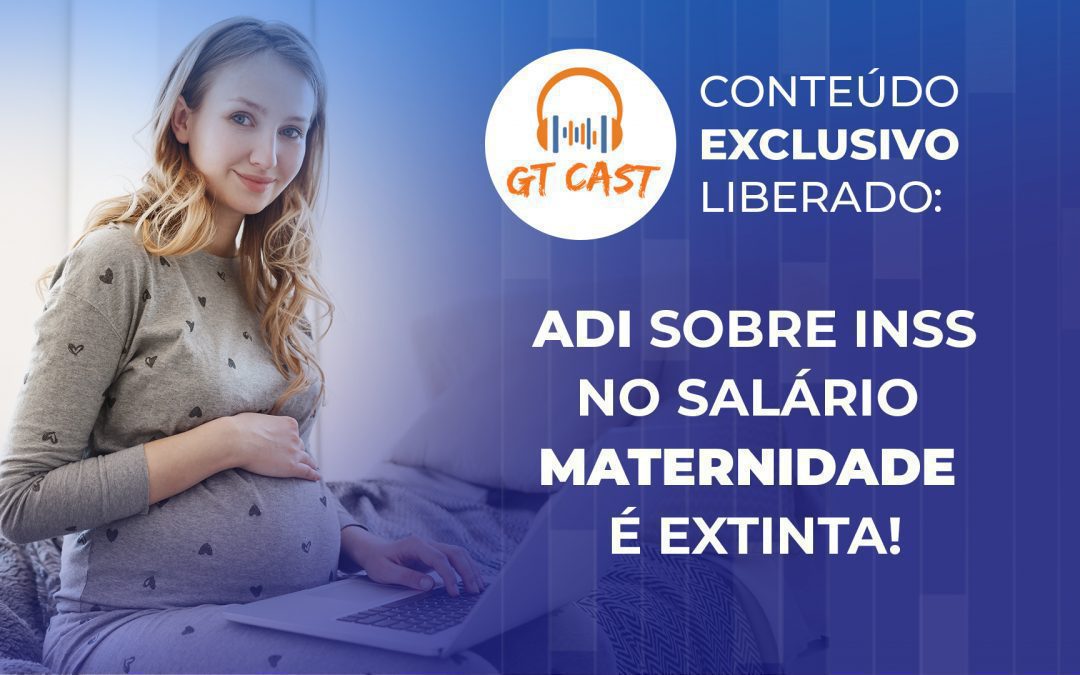ADI sobre INSS no salário maternidade é extinta!