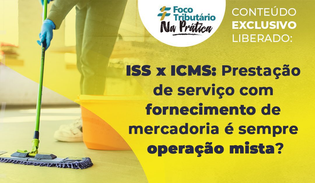 ISS x ICMS: Prestação de serviço com fornecimento de mercadoria é sempre operação mista?