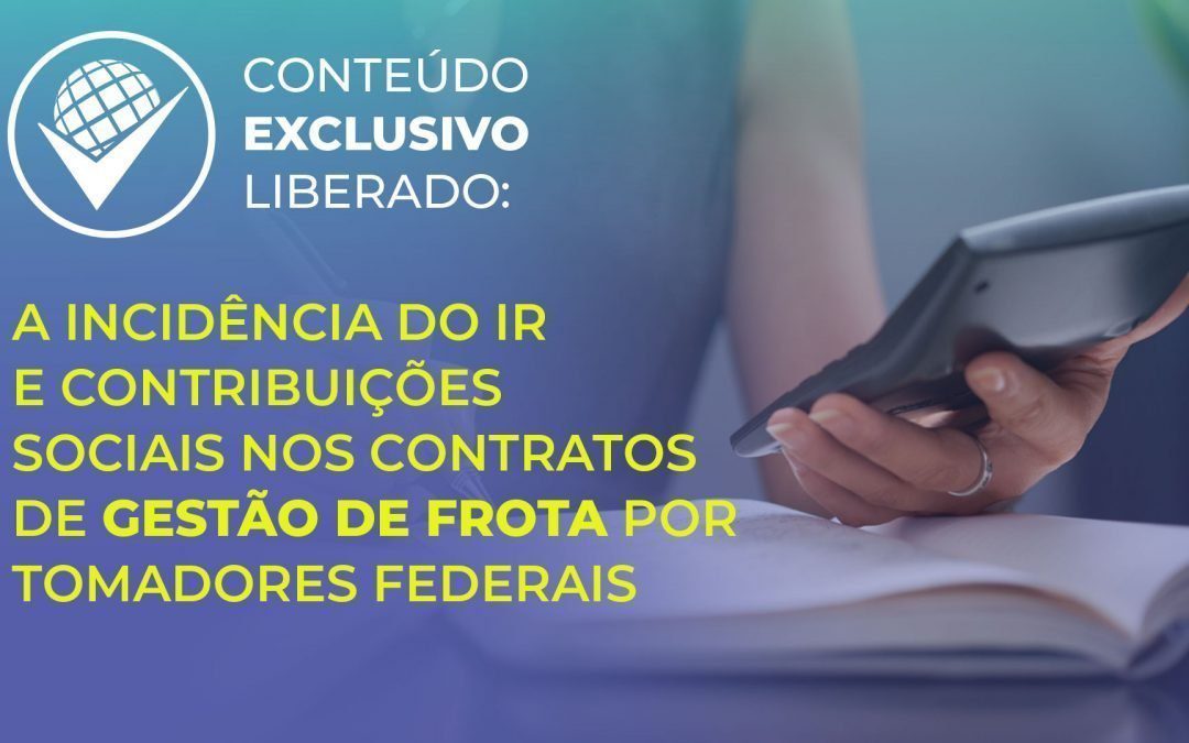A incidência do IR e Contribuições Sociais nos contratos de gestão de frota por tomadores federais