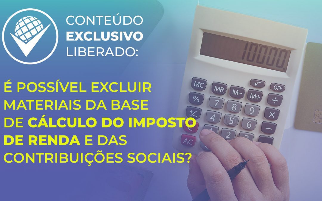 É possível excluir materiais da base de cálculo do Imposto de Renda e das Contribuições Sociais?