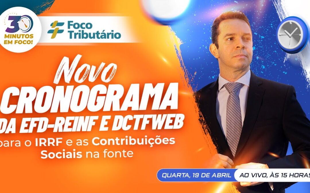 Novo cronograma da EFD-Reinf e DCTFWeb para o IRRF e as Contribuições Sociais na fonte [30 MINUTOS EM FOCO]