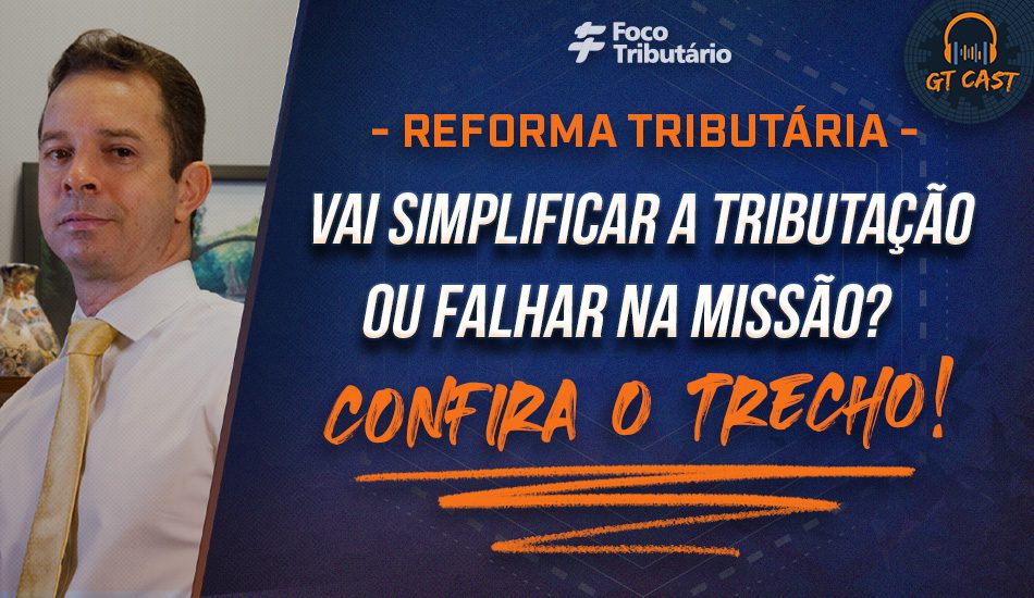 Reforma tributária: Vai simplificar a tributação ou falhar na missão?