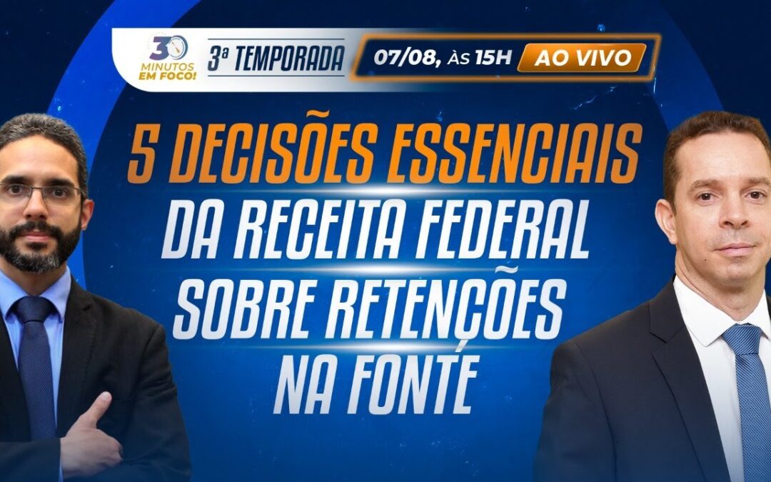 5 decisões essenciais da Receita Federal sobre retenções na fonte [30 Minutos em Foco]