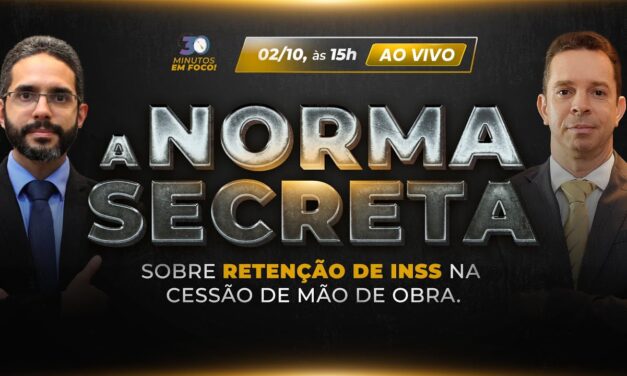 A norma secreta sobre retenção de INSS na cessão de mão de obra [30 Minutos em Foco]