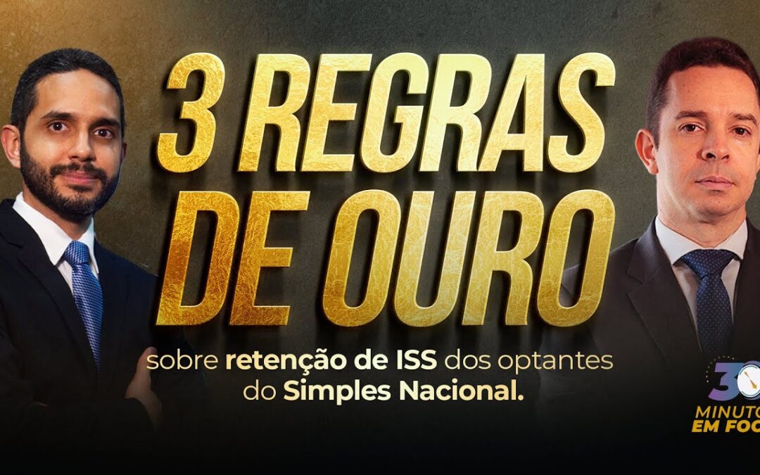 As 3 regras de ouro sobre retenção de ISS dos optantes do Simples Nacional [30 Minutos em Foco]