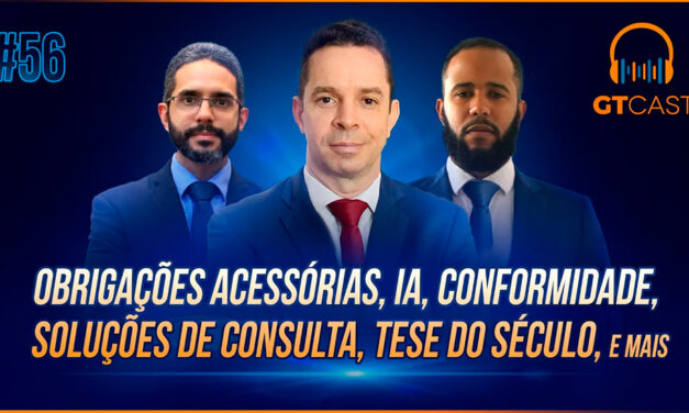 GT Cast #56 – Obrigações acessórias, IA, conformidade, soluções de consulta, Tese do Século e mais
