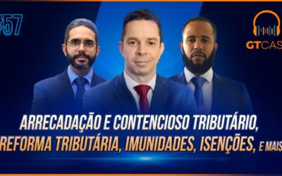 GT Cast #57 – Arrecadação e contencioso tributário, reforma tributária, imunidades, isenções e mais!