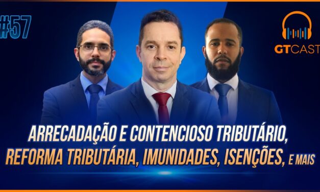 GT Cast #57 – Arrecadação e contencioso tributário, reforma tributária, imunidades, isenções e mais!